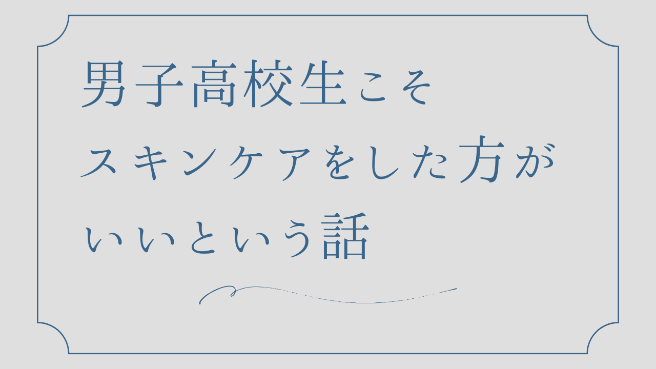 男子高校生こそスキンケアをするべきという話